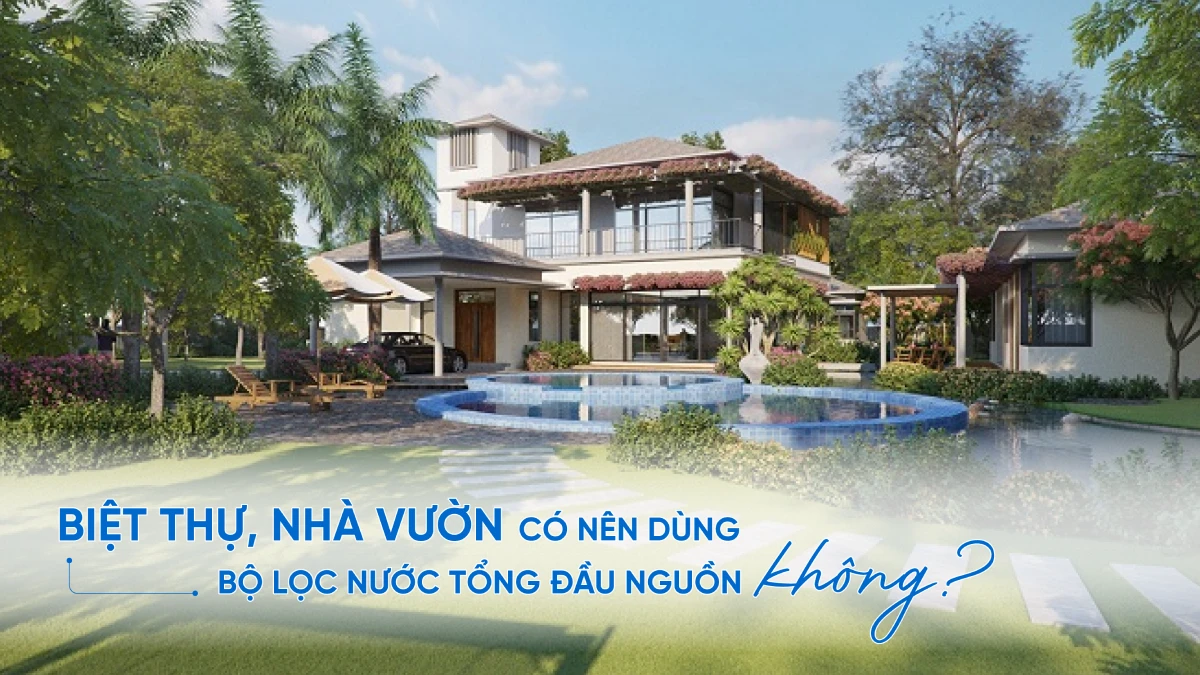 SOF 2025 02611 nha vuon nen dung loc nuoc tong dau nguon khong Biệt thự, nhà vườn có nên dùng bộ lọc nước tổng đầu nguồn không? Thế Giới Lọc Tổng