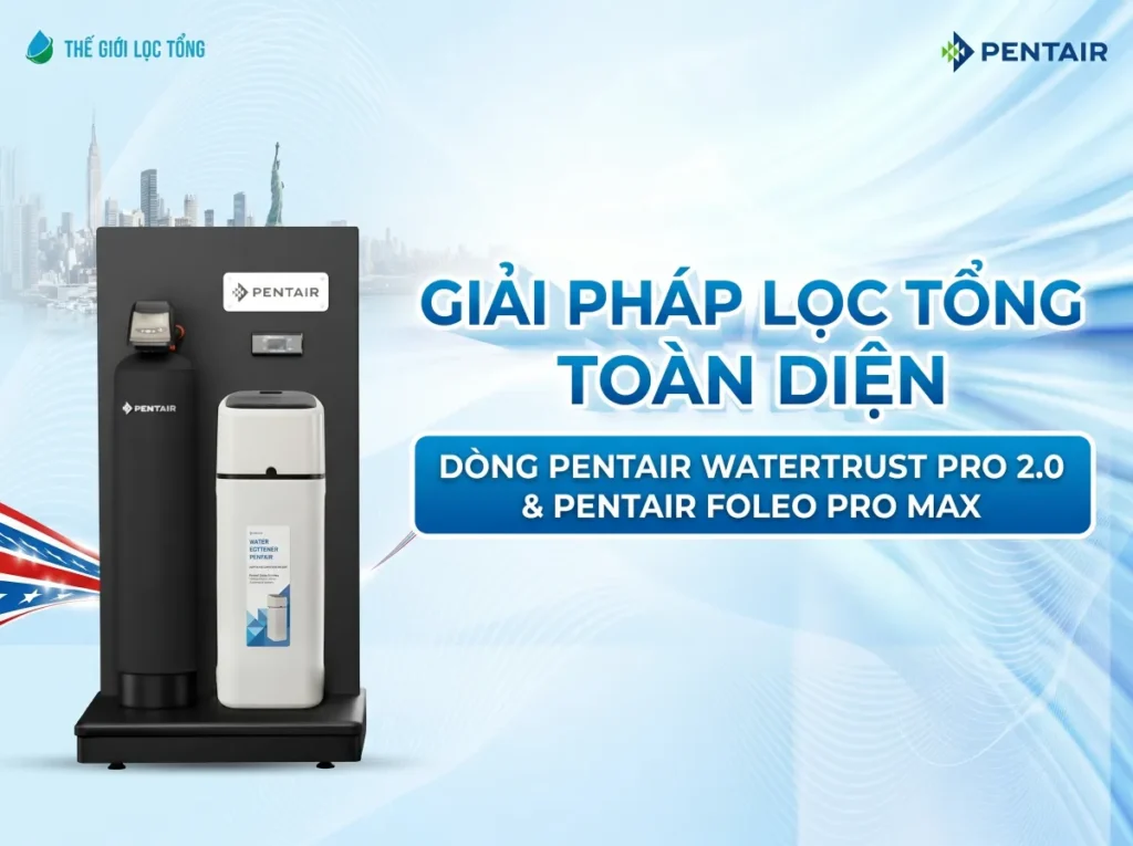 Giải Pháp lọc tổng toàn diện Pentair WaterTrust Pro Series 2.0 & Pentair Foleo Pro Max 46 Pentair WaterTrust Pro Series 2.0 & Pentair Foleo Pro Max