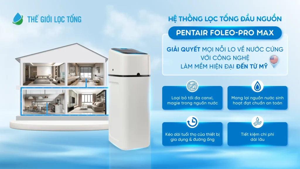 Pentair Foleo Pro Max – Chiến binh thầm lặng bảo vệ cả gia đình khỏi NƯỚC CỨNG