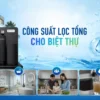 SOF 2026 00774 hinh anh cong suat loc tong cho biet thu Lọc nước tổng biệt thự cần công suất bao nhiêu để đáp ứng nhiều phòng tắm và thiết bị? Thế Giới Lọc Tổng