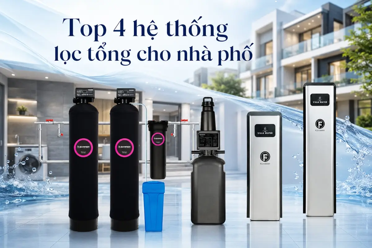 Top 4 hệ thống lọc tổng cho nhà phố: so sánh và gợi ý lựa chọn