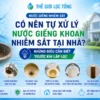 co nen tu xu ly nuoc gieng khoan nhiem sat tai nha Có nên tự xử lý nước giếng khoan nhiễm sắt tại nhà? Những điều cần biết trước khi lắp lọc Thế Giới Lọc Tổng