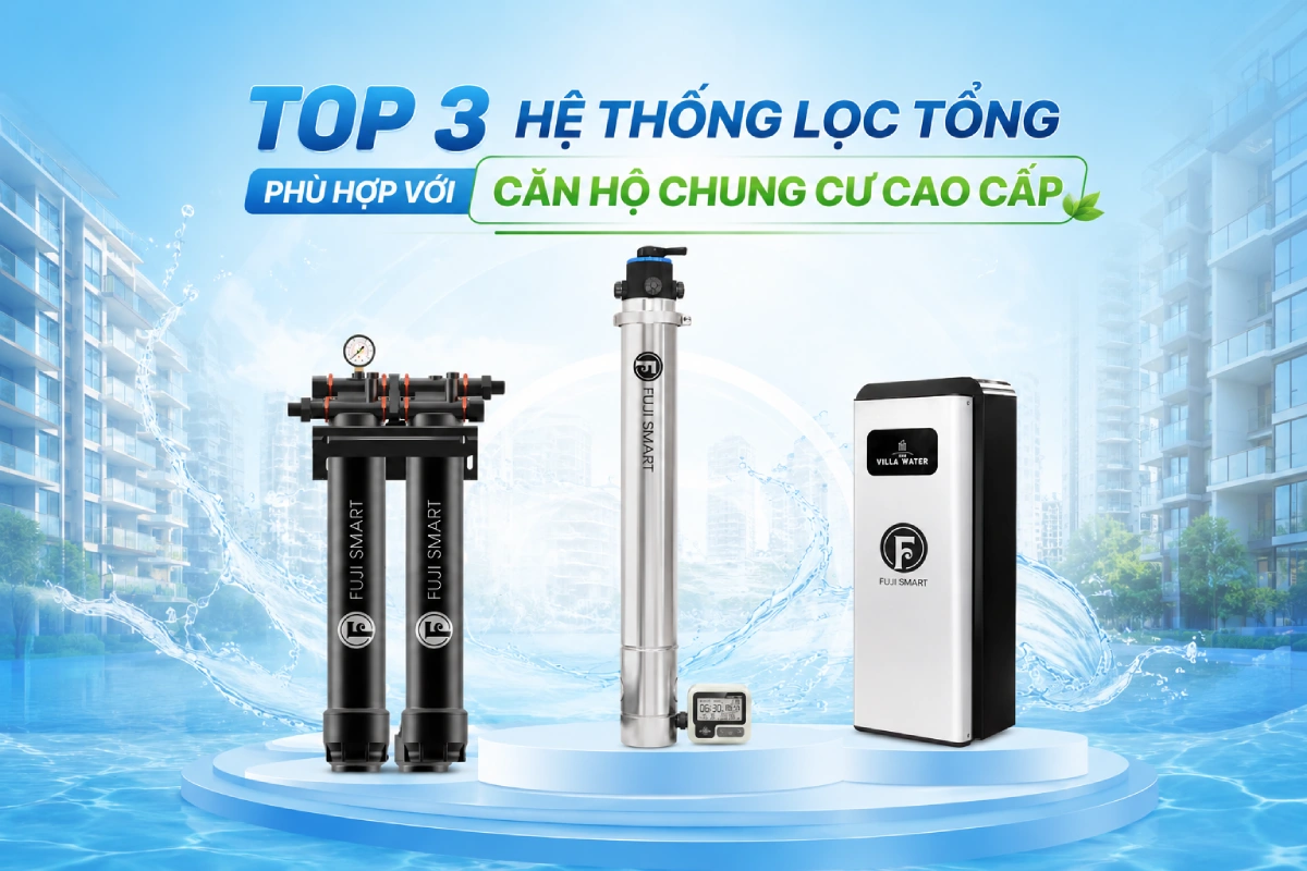 Top 3 hệ thống lọc tổng phù hợp với căn hộ chung cư cao cấp